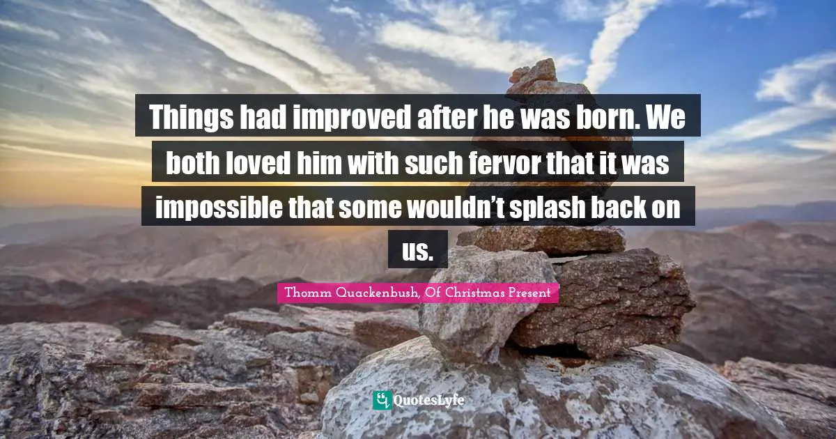 Parental Love Quotes: "Things had improved after he was born. We both loved him with such fervor that it was impossible that some wouldn’t splash back on us."