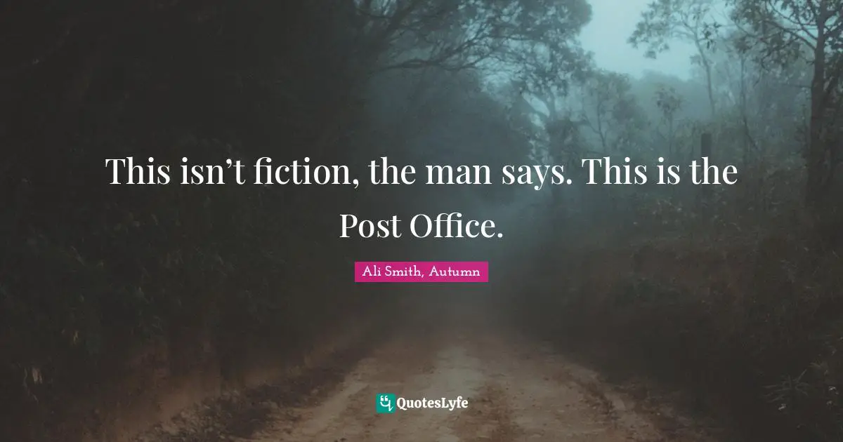Ali Smith Quotes: "This isn’t fiction, the man says. This is the Post Office."