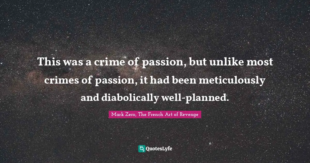 This was a crime of passion, but unlike most crimes of passion, it had been meticulously and diabolically well-planned.