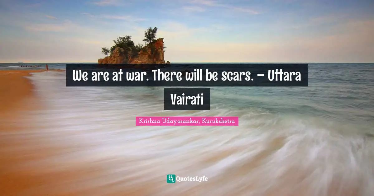 We are at war. There will be scars. – Uttara Vairati