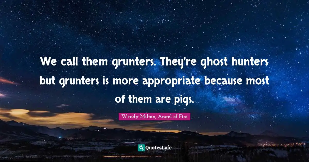 We call them grunters. They're ghost hunters but grunters is more appropriate because most of them are pigs.