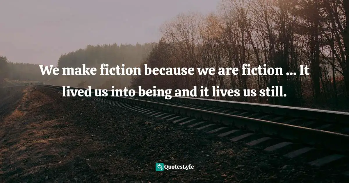 Virtual Reality Quotes: "We make fiction because we are fiction ... It lived us into being and it lives us still."
