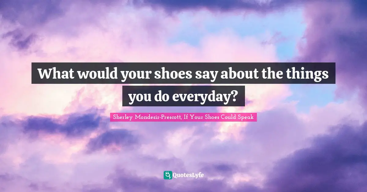 What would your shoes say about the things you do everyday?