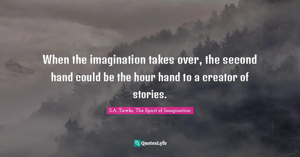 When the imagination takes over, the second hand could be the hour hand to a creator of stories.
