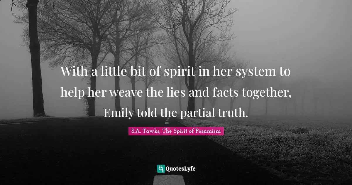 With a little bit of spirit in her system to help her weave the lies and facts together, Emily told the partial truth.