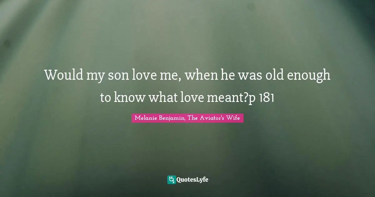 Would my son love me, when he was old enough to know what love meant?p 181