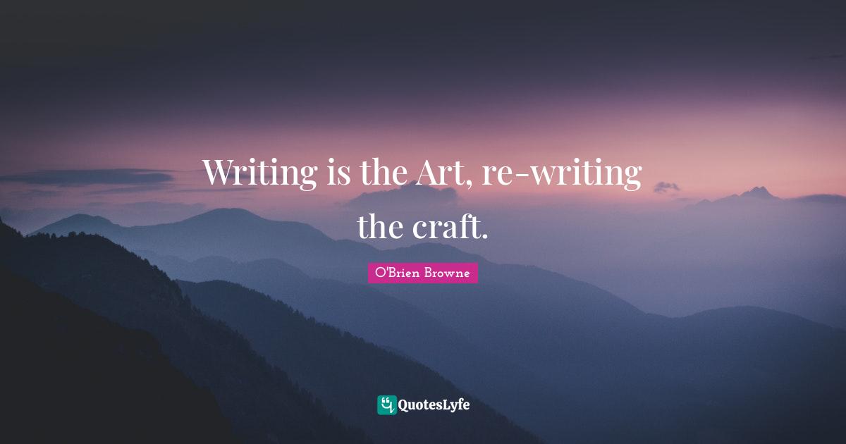 Writing is the Art, re-writing the craft.