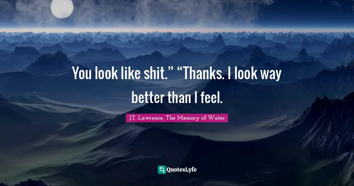 You look like shit.” “Thanks. I look way better than I feel.