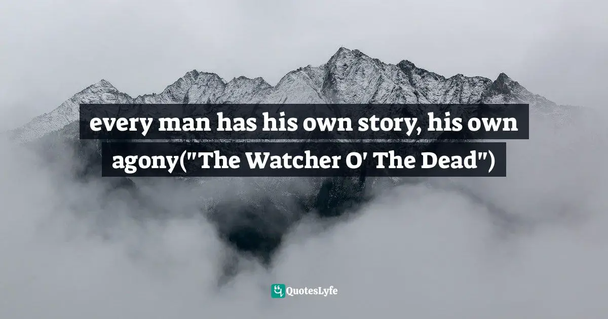 every man has his own story, his own agony("The Watcher O' The Dead")