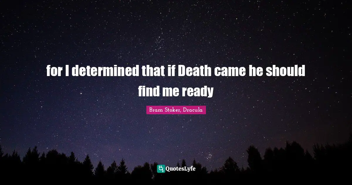 Bram Quotes: "for I determined that if Death came he should find me ready"