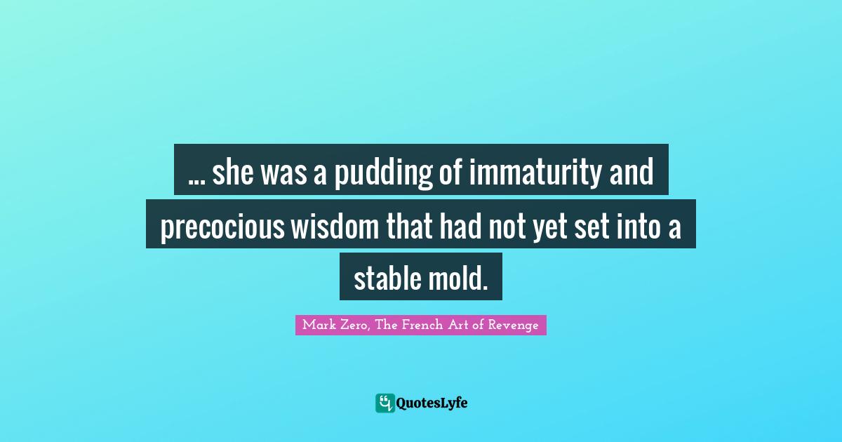 ... she was a pudding of immaturity and precocious wisdom that had not yet set into a stable mold.