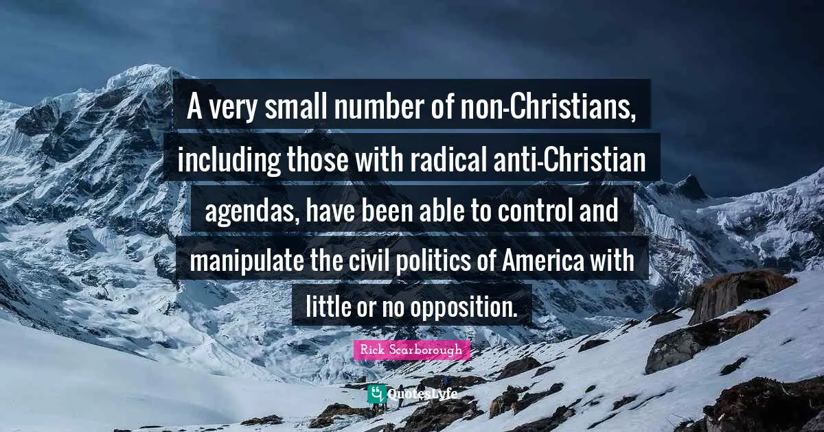 A very small number of non-Christians, including those with radical anti-Christian agendas, have been able to control and manipulate the civil politics of America with little or no opposition.