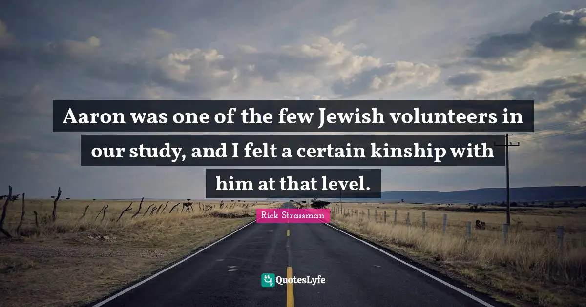 Aaron was one of the few Jewish volunteers in our study, and I felt a certain kinship with him at that level.
