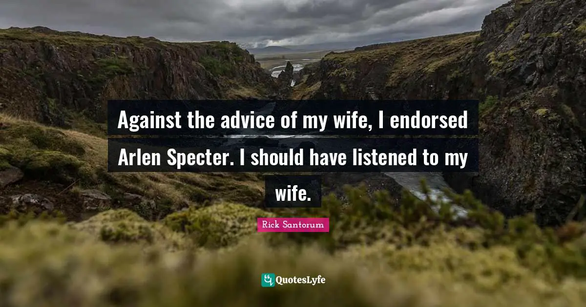Against the advice of my wife, I endorsed Arlen Specter. I should have listened to my wife.