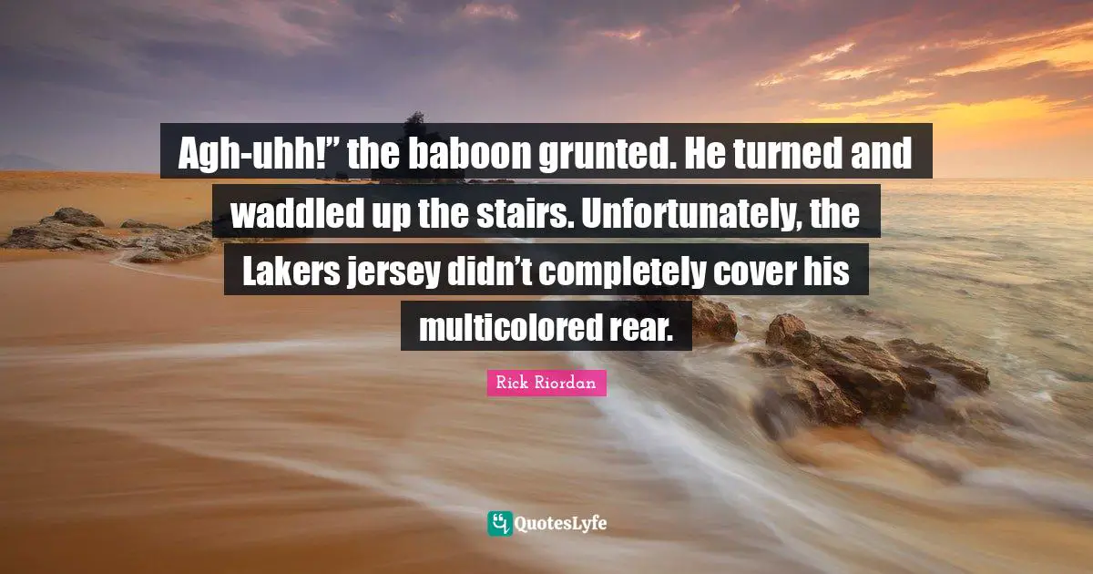 Agh-uhh!” the baboon grunted. He turned and waddled up the stairs. Unfortunately, the Lakers jersey didn’t completely cover his multicolored rear.