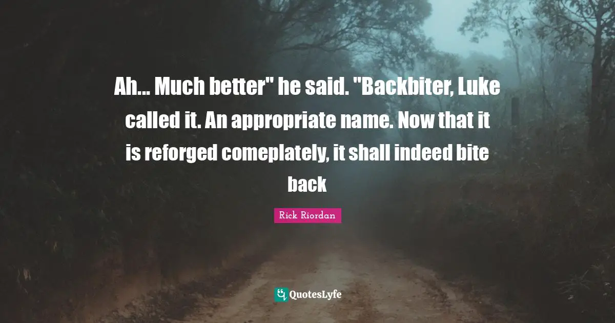 Ah... Much better" he said. "Backbiter, Luke called it. An appropriate name. Now that it is reforged comeplately, it shall indeed bite back