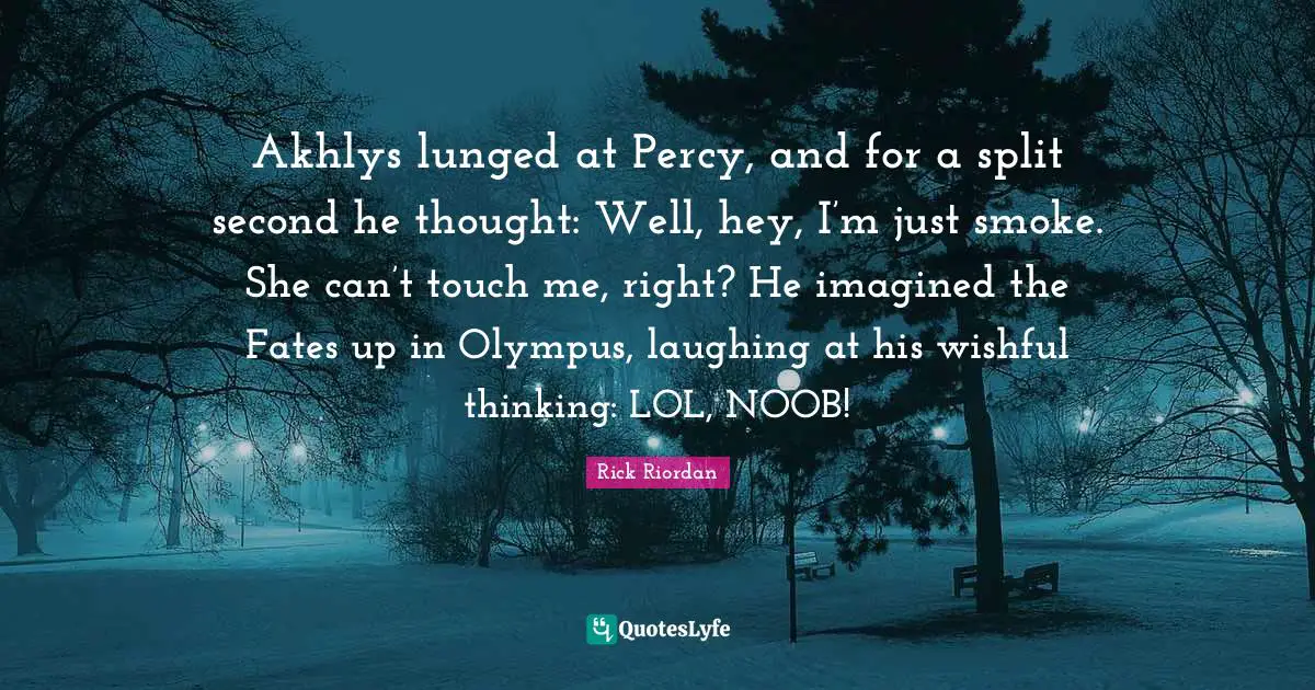 Of Olympus Quotes: "Akhlys lunged at Percy, and for a split second he thought: Well, hey, I’m just smoke. She can’t touch me, right? He imagined the Fates up in Olympus, laughing at his wishful thinking: LOL, NOOB!"