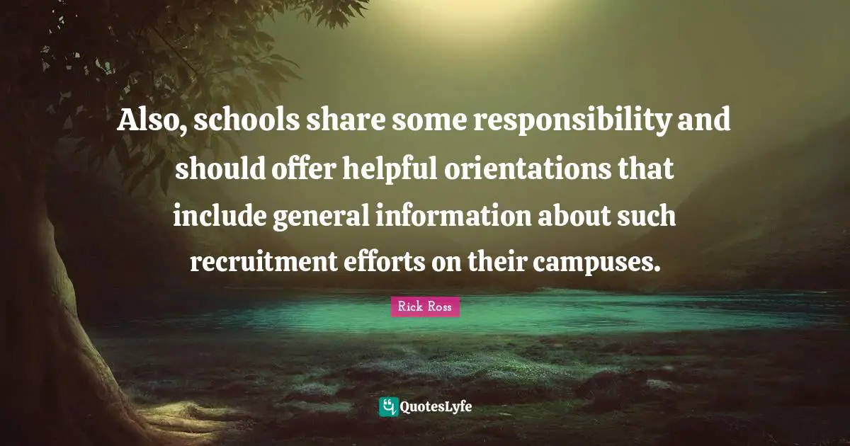 Rick Ross Quotes: "Also, schools share some responsibility and should offer helpful orientations that include general information about such recruitment efforts on their campuses."