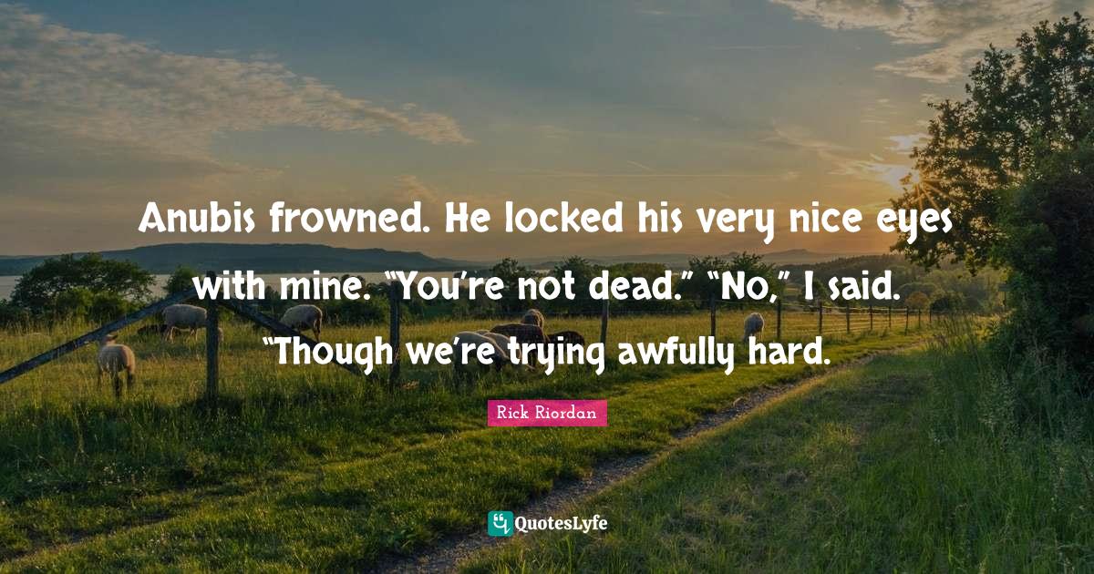 Anubis frowned. He locked his very nice eyes with mine. “You’re no... Quote by Rick Riordan