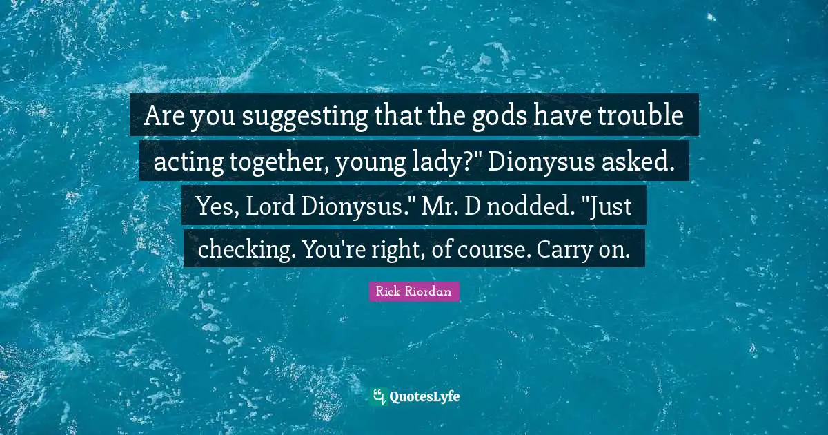 Are you suggesting that the gods have trouble acting together, young lady?" Dionysus asked. Yes, Lord Dionysus." Mr. D nodded. "Just checking. You're right, of course. Carry on.