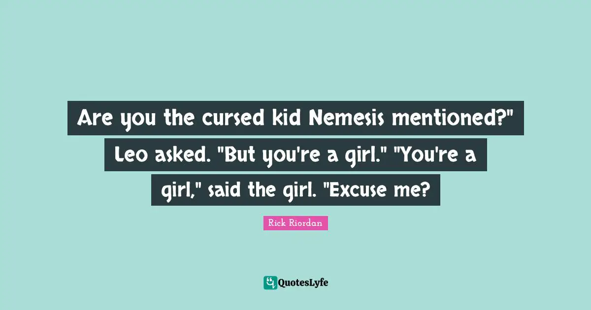 Are you the cursed kid Nemesis mentioned?" Leo asked. "But you're a girl." "You're a girl," said the girl. "Excuse me?