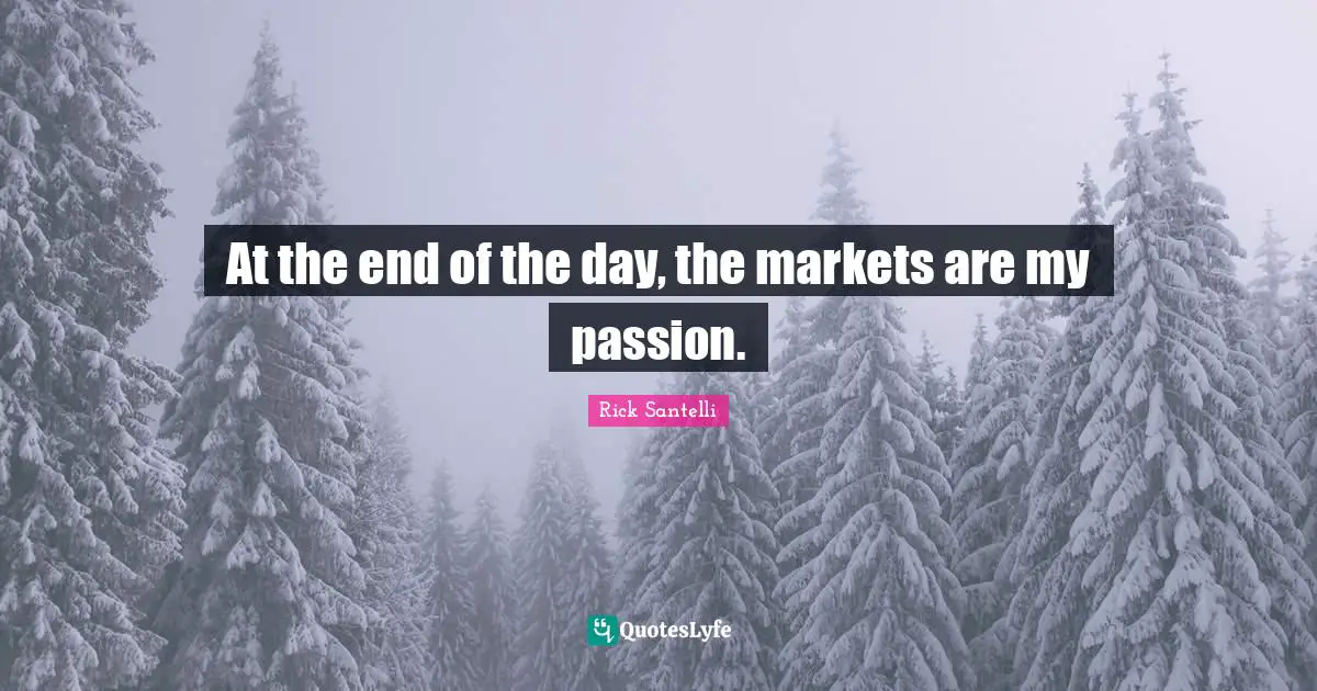 At the end of the day, the markets are my passion.