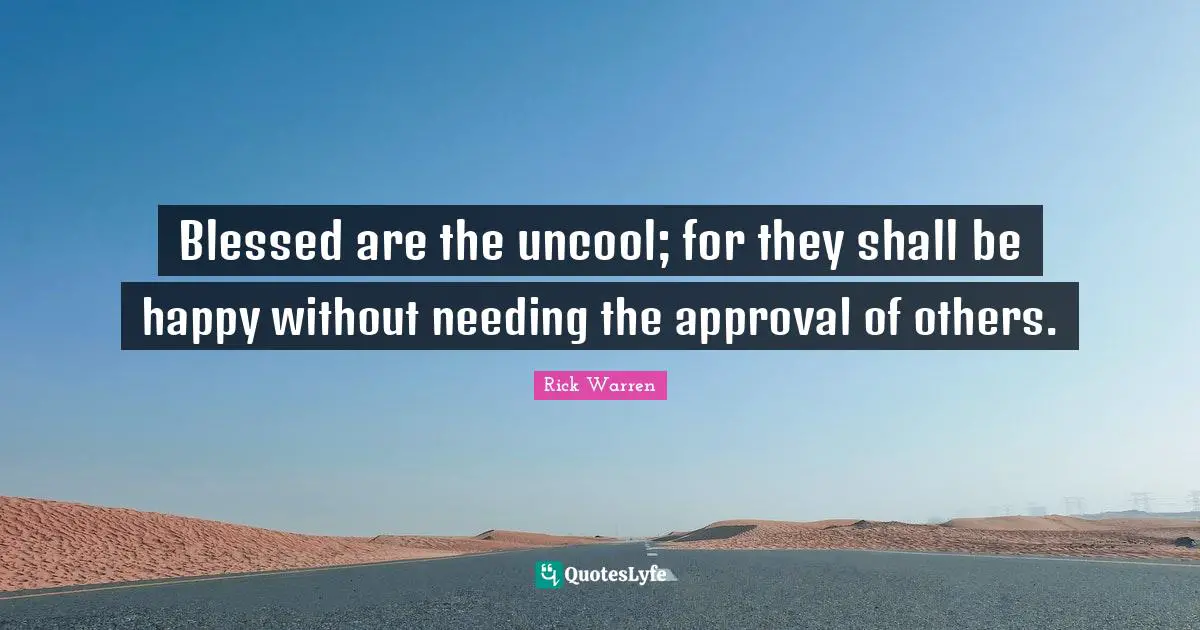 Uncool Quotes: "Blessed are the uncool; for they shall be happy without needing the approval of others."