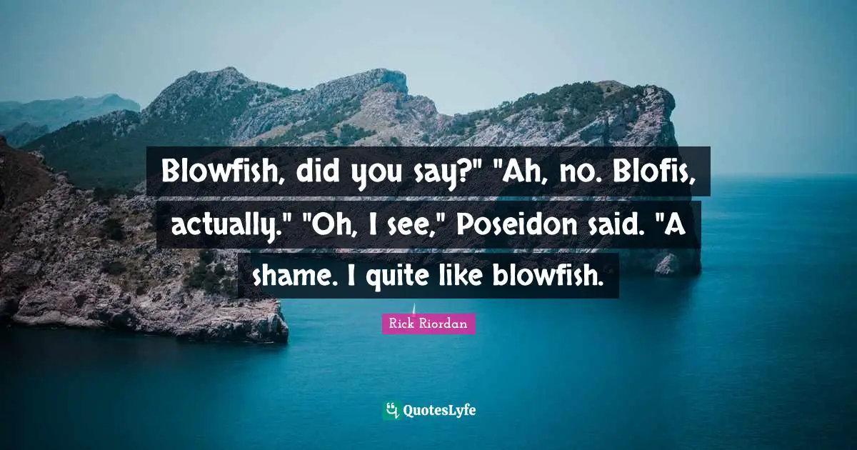 Blowfish, did you say?" "Ah, no. Blofis, actually." "Oh, I see," Poseidon said. "A shame. I quite like blowfish.