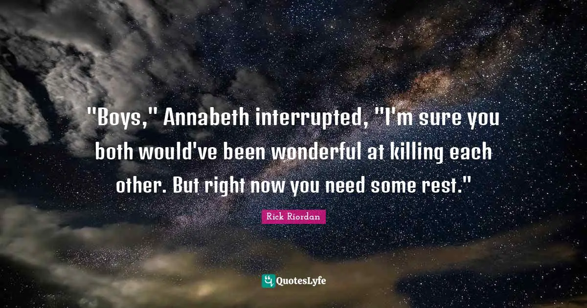 Interrupted Quotes: ""Boys," Annabeth interrupted, "I'm sure you both would've been wonderful at killing each other. But right now you need some rest.""