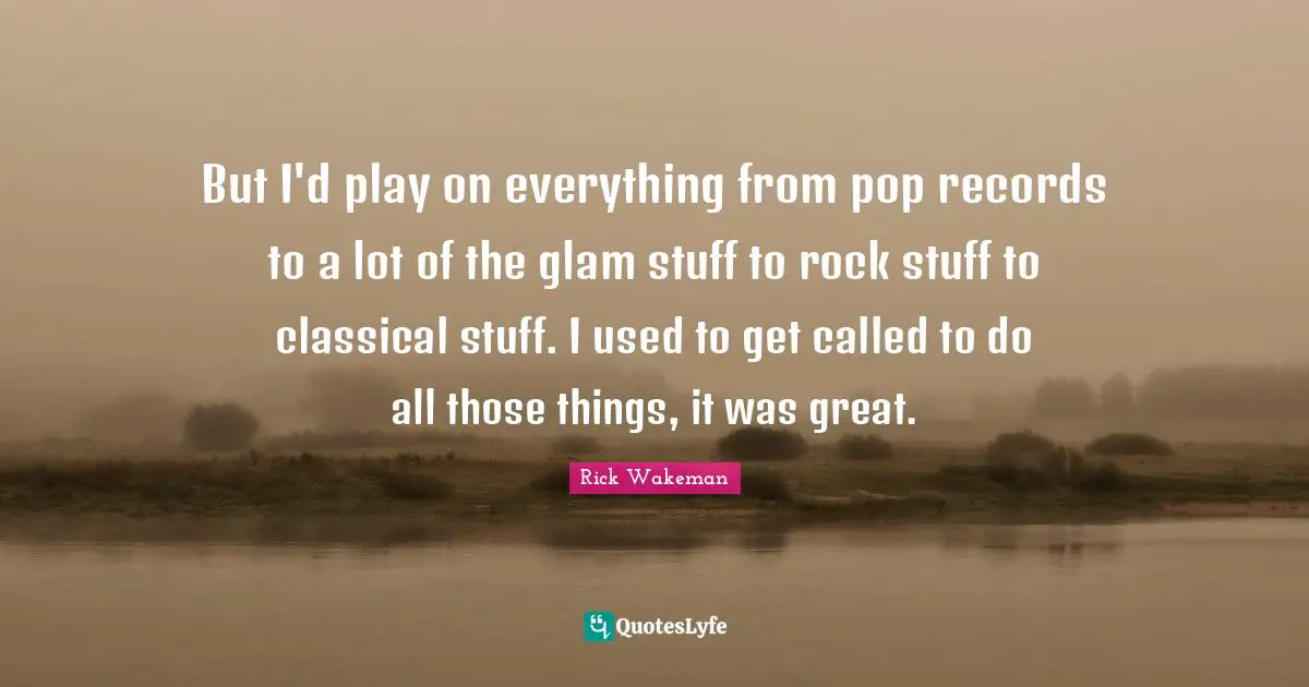 But I'd play on everything from pop records to a lot of the glam stuff to rock stuff to classical stuff. I used to get called to do all those things, it was great.