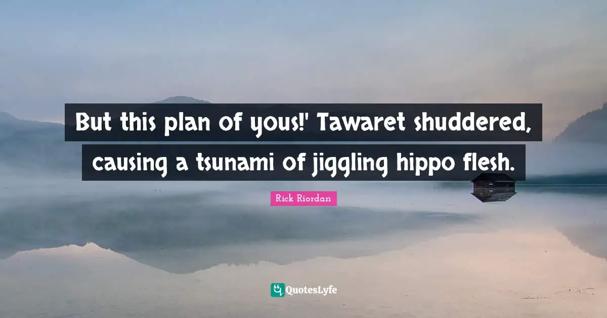 Tsunami Quotes: "But this plan of yous!' Tawaret shuddered, causing a tsunami of jiggling hippo flesh."