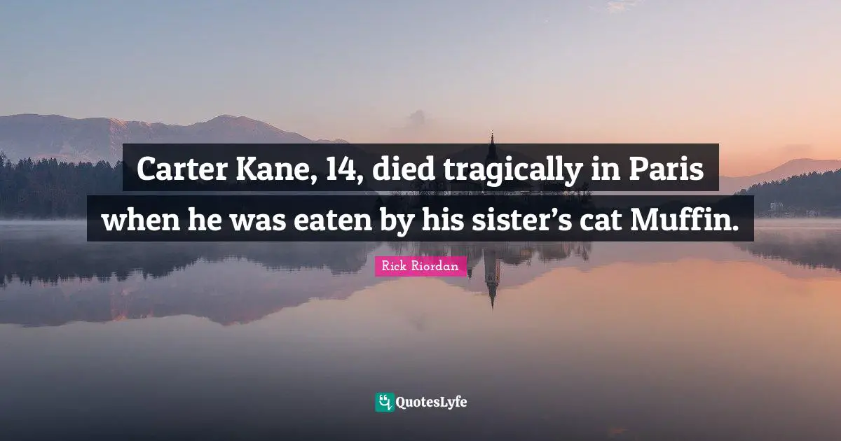 Carter Quotes: "Carter Kane, 14, died tragically in Paris when he was eaten by his sister’s cat Muffin."