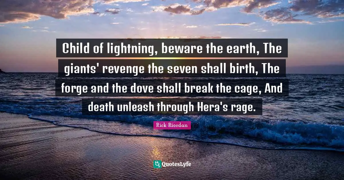 Lightning Quotes: "Child of lightning, beware the earth, The giants' revenge the seven shall birth, The forge and the dove shall break the cage, And death unleash through Hera's rage."