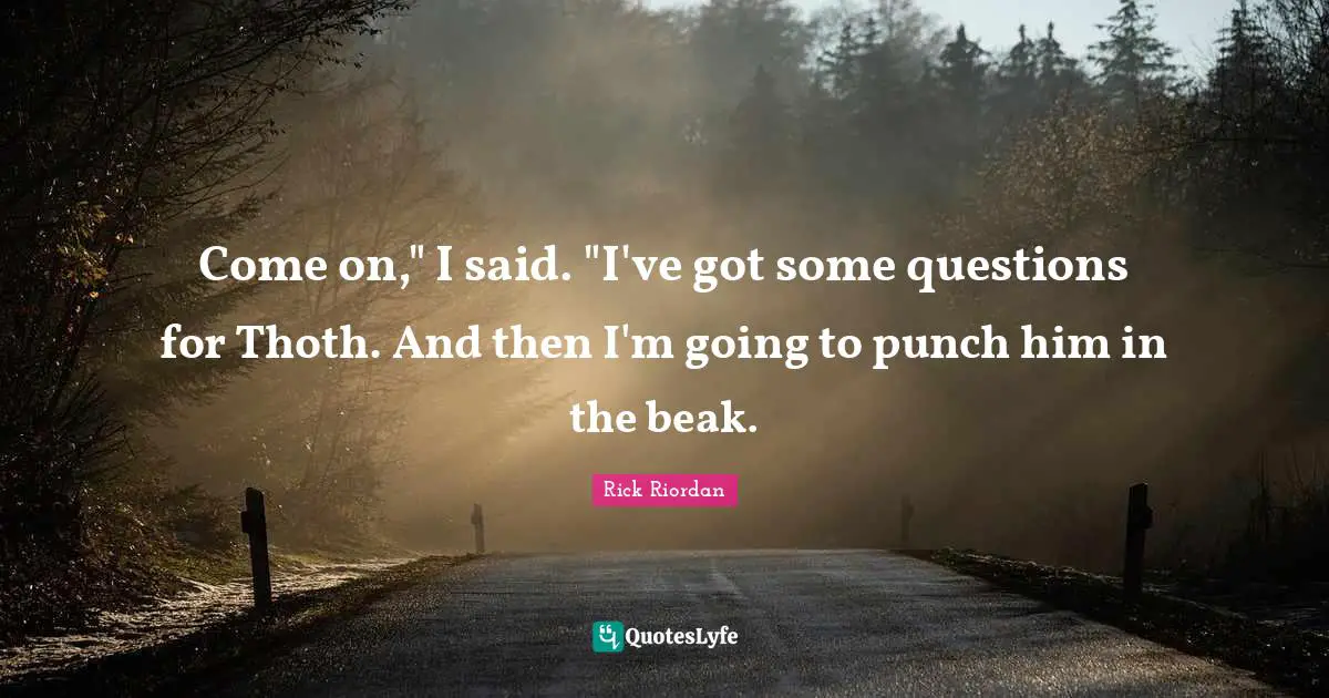 Come on," I said. "I've got some questions for Thoth. And then I'm going to punch him in the beak.