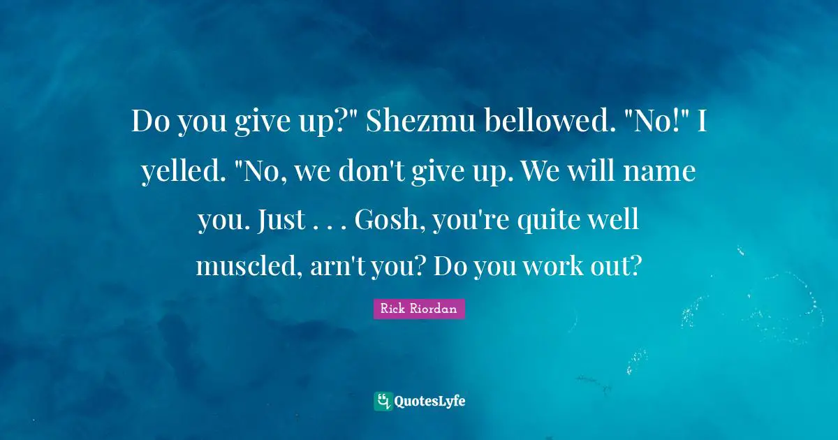 Do you give up?" Shezmu bellowed. "No!" I yelled. "No, we don't give up. We will name you. Just . . . Gosh, you're quite well muscled, arn't you? Do you work out?