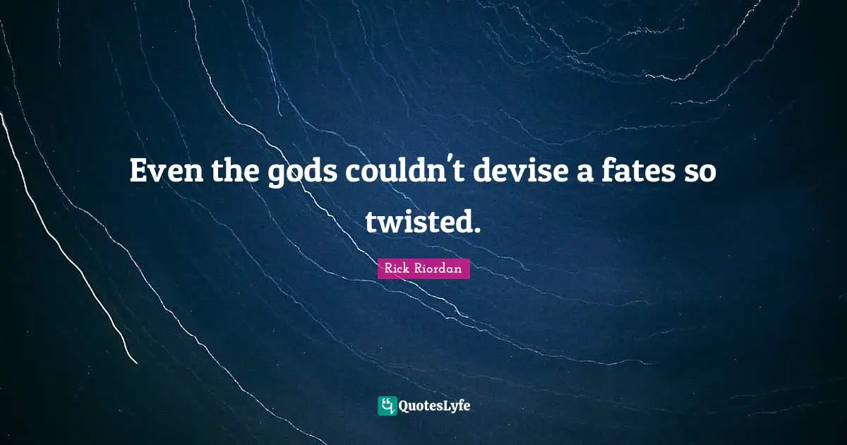 Even the gods couldn't devise a fates so twisted.