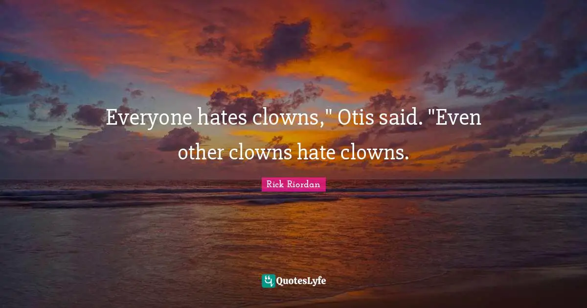 Everyone hates clowns," Otis said. "Even other clowns hate clowns.