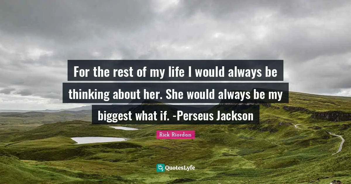 For the rest of my life I would always be thinking about her. She would always be my biggest what if. -Perseus Jackson