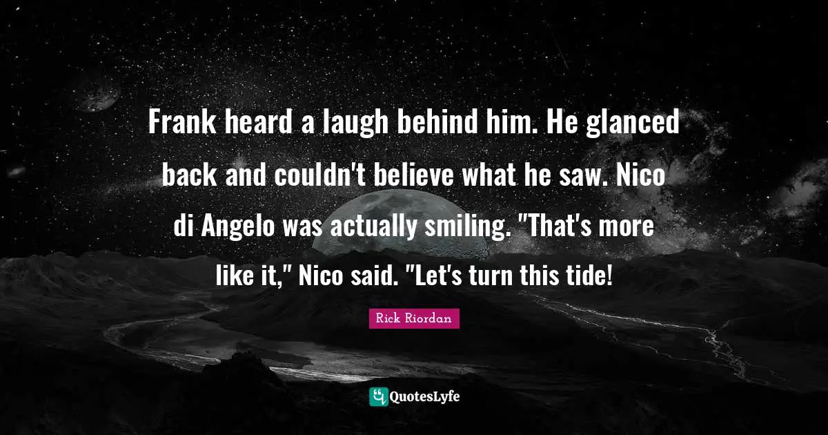 Frank heard a laugh behind him. He glanced back and couldn't believe what he saw. Nico di Angelo was actually smiling. "That's more like it," Nico said. "Let's turn this tide!