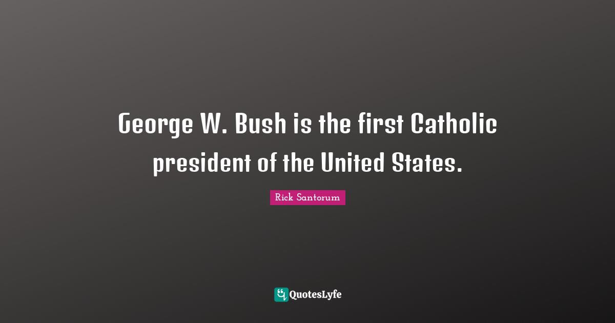George W. Bush is the first Catholic president of the United States.