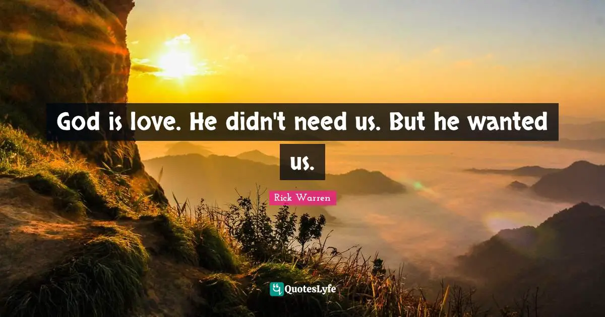 God is love. He didn't need us. But he wanted us.
