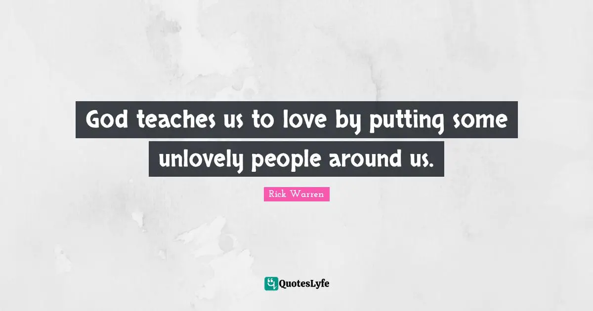 God teaches us to love by putting some unlovely people around us.