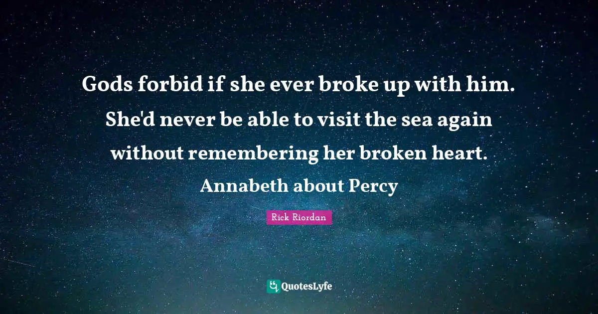 Gods forbid if she ever broke up with him. She'd never be able to visit the sea again without remembering her broken heart. Annabeth about Percy