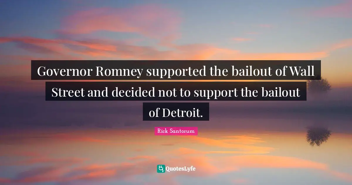 Governor Romney supported the bailout of Wall Street and decided not to support the bailout of Detroit.