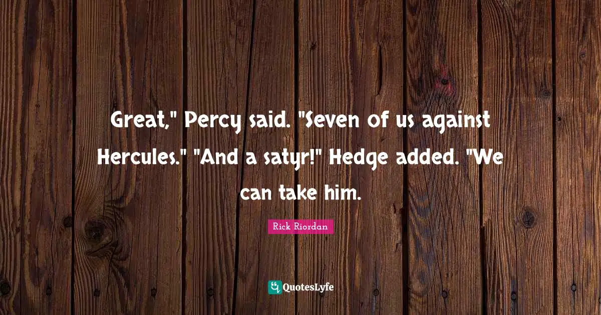 Great," Percy said. "Seven of us against Hercules." "And a satyr!" Hedge added. "We can take him.