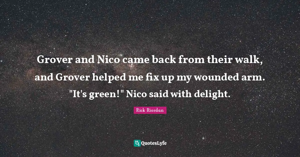 Grover and Nico came back from their walk, and Grover helped me fix up my wounded arm. "It's green!" Nico said with delight.