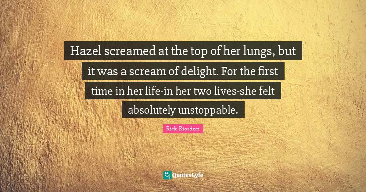 Hazel screamed at the top of her lungs, but it was a scream of delight. For the first time in her life-in her two lives-she felt absolutely unstoppable.