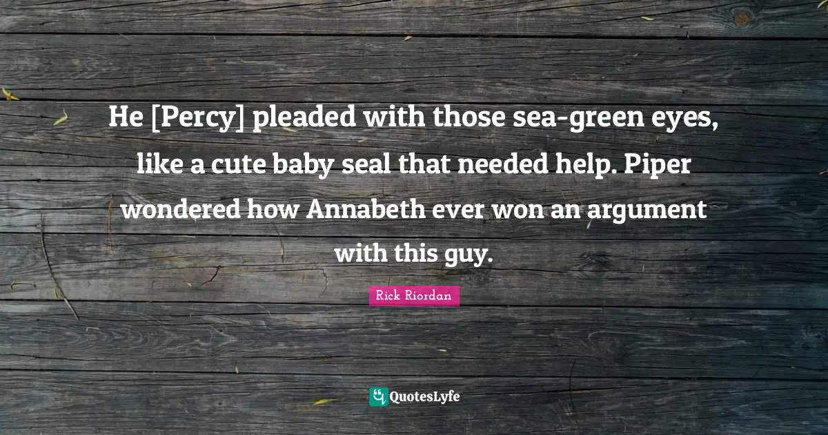 Cute Quotes: "He [Percy] pleaded with those sea-green eyes, like a cute baby seal that needed help. Piper wondered how Annabeth ever won an argument with this guy."