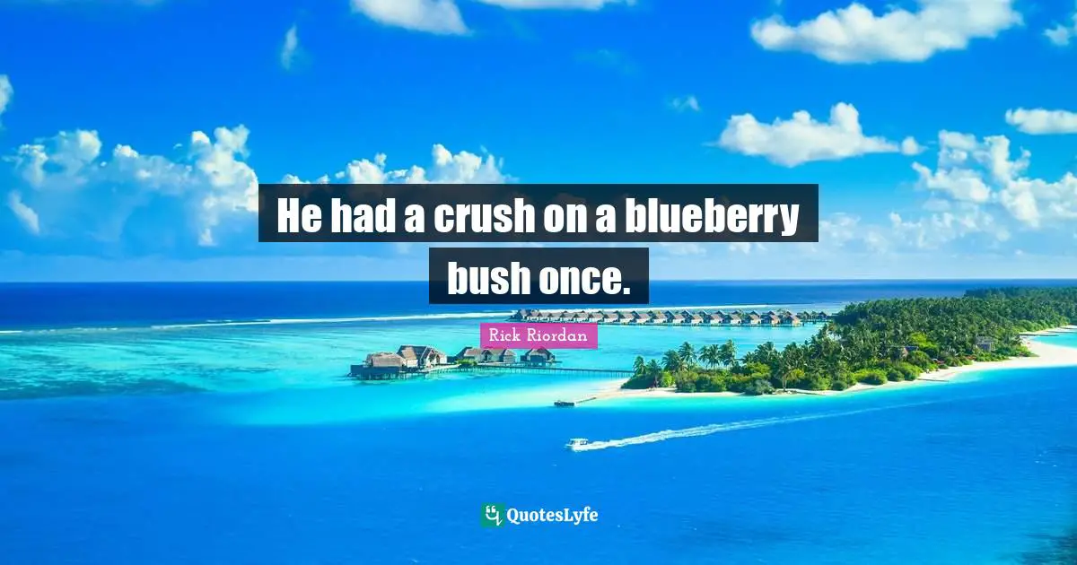Crush Quotes: "He had a crush on a blueberry bush once."