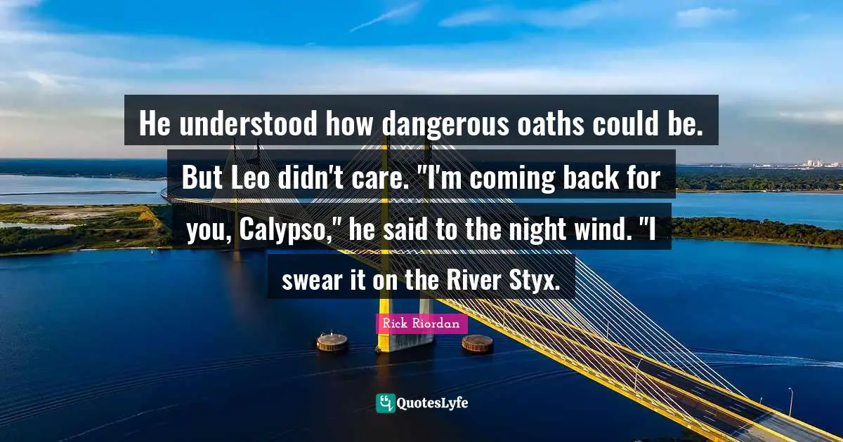 He understood how dangerous oaths could be. But Leo didn't care. "I'm coming back for you, Calypso," he said to the night wind. "I swear it on the River Styx.